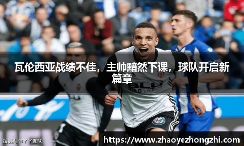 瓦伦西亚战绩不佳，主帅黯然下课，球队开启新篇章